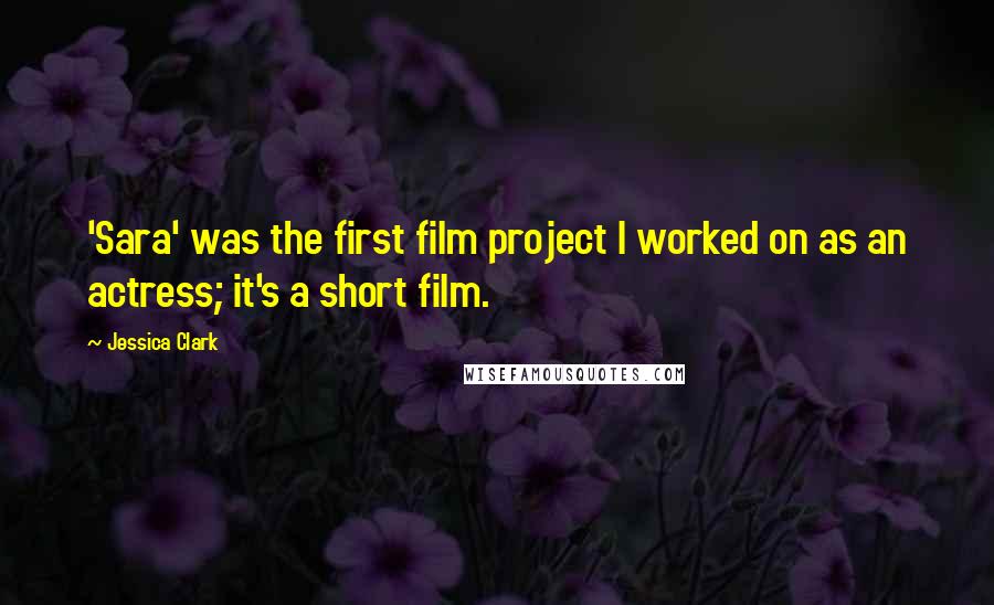 Jessica Clark Quotes: 'Sara' was the first film project I worked on as an actress; it's a short film.