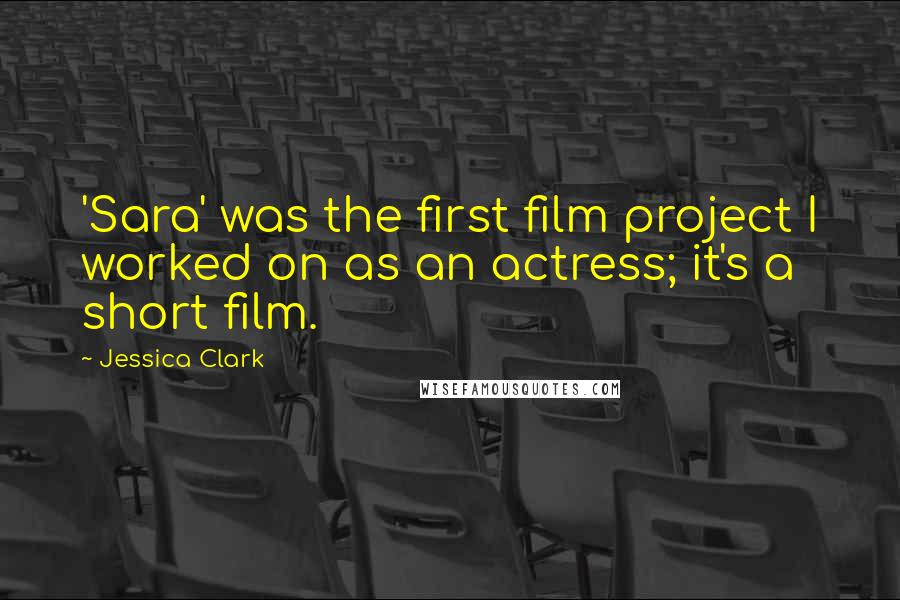 Jessica Clark Quotes: 'Sara' was the first film project I worked on as an actress; it's a short film.