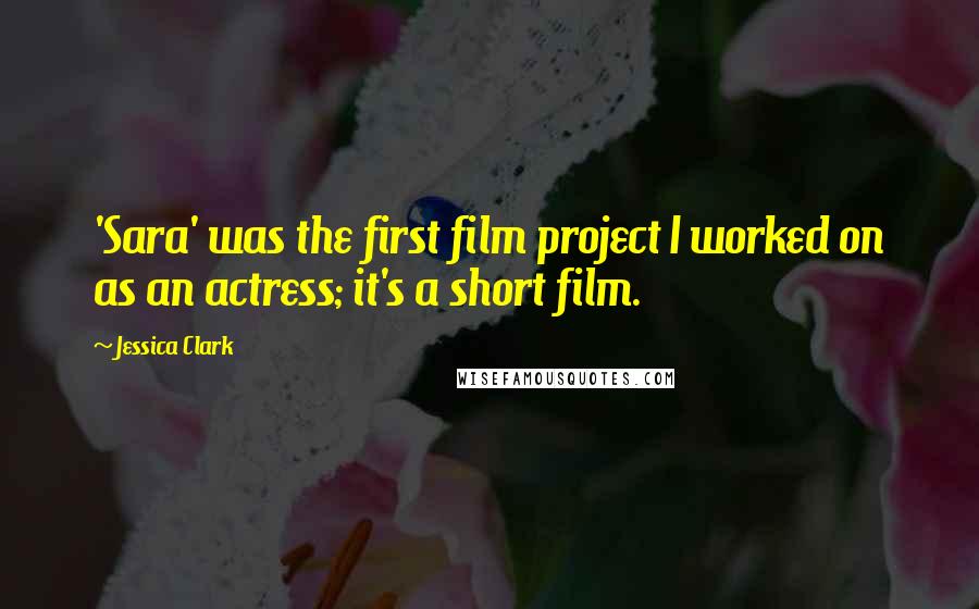 Jessica Clark Quotes: 'Sara' was the first film project I worked on as an actress; it's a short film.