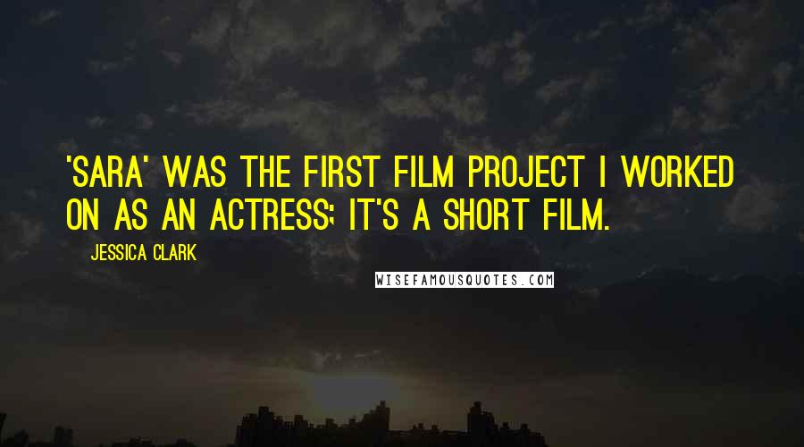 Jessica Clark Quotes: 'Sara' was the first film project I worked on as an actress; it's a short film.