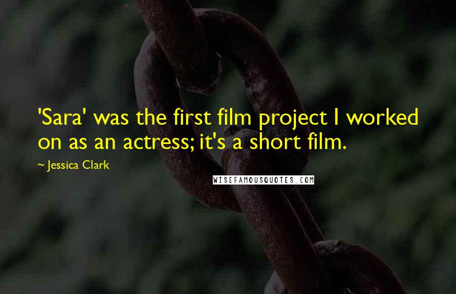 Jessica Clark Quotes: 'Sara' was the first film project I worked on as an actress; it's a short film.