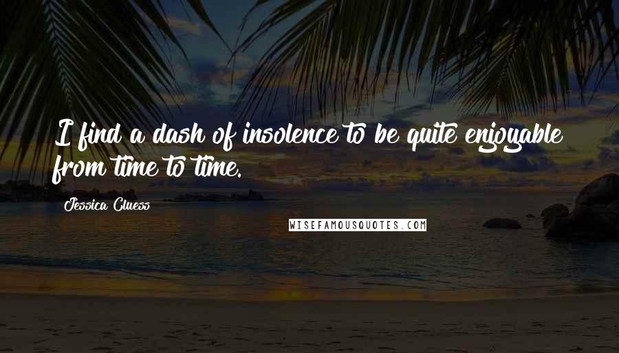 Jessica Cluess Quotes: I find a dash of insolence to be quite enjoyable from time to time.