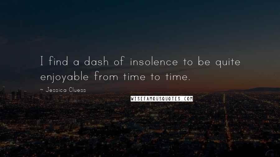 Jessica Cluess Quotes: I find a dash of insolence to be quite enjoyable from time to time.