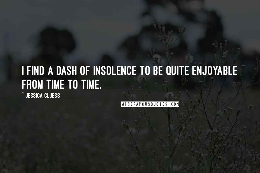Jessica Cluess Quotes: I find a dash of insolence to be quite enjoyable from time to time.