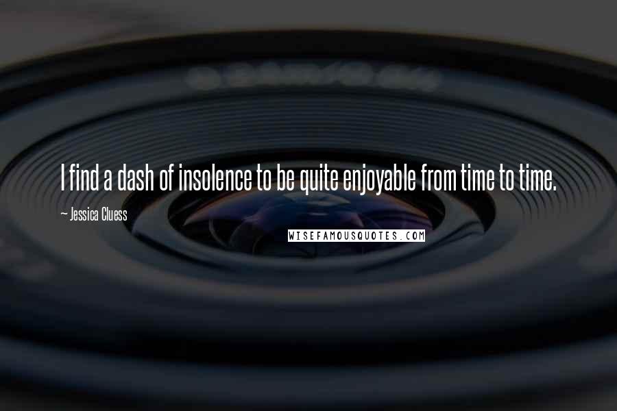 Jessica Cluess Quotes: I find a dash of insolence to be quite enjoyable from time to time.