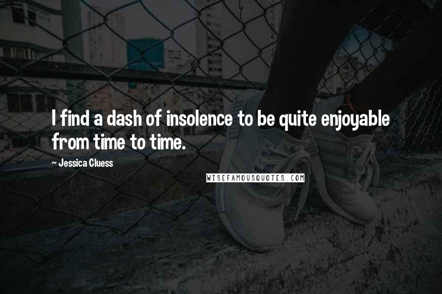 Jessica Cluess Quotes: I find a dash of insolence to be quite enjoyable from time to time.