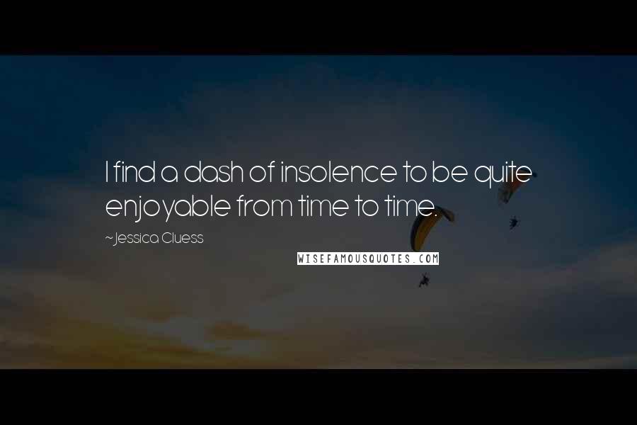 Jessica Cluess Quotes: I find a dash of insolence to be quite enjoyable from time to time.