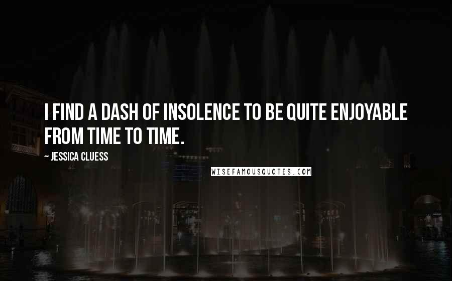 Jessica Cluess Quotes: I find a dash of insolence to be quite enjoyable from time to time.