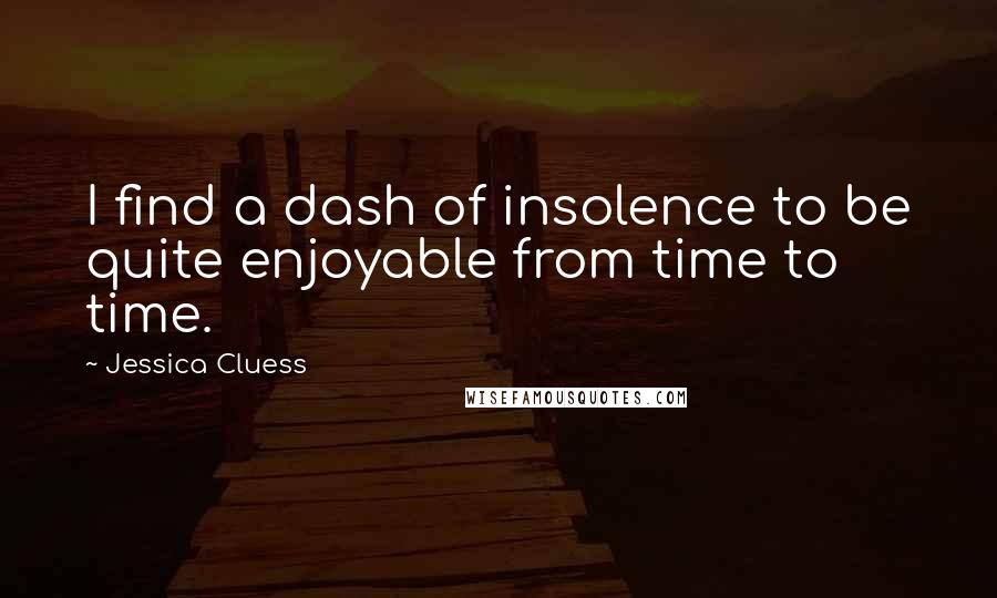 Jessica Cluess Quotes: I find a dash of insolence to be quite enjoyable from time to time.