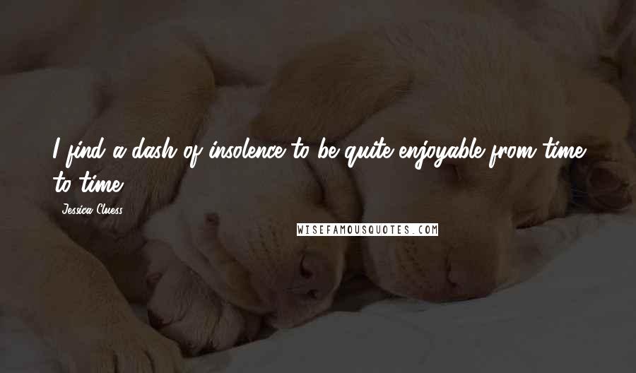 Jessica Cluess Quotes: I find a dash of insolence to be quite enjoyable from time to time.