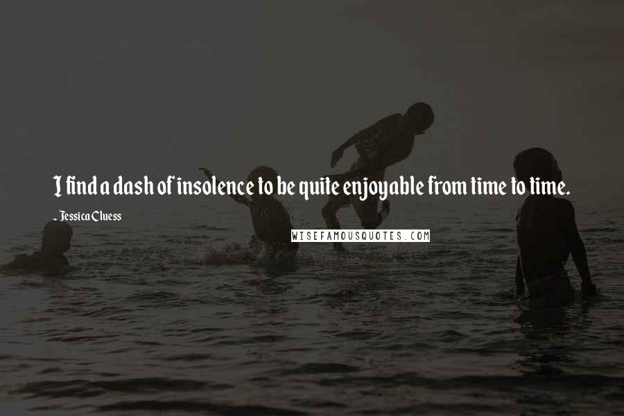 Jessica Cluess Quotes: I find a dash of insolence to be quite enjoyable from time to time.