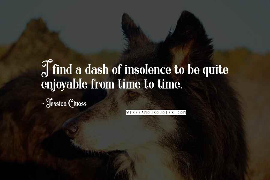 Jessica Cluess Quotes: I find a dash of insolence to be quite enjoyable from time to time.