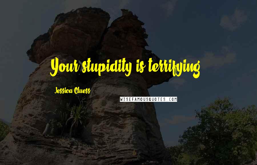 Jessica Cluess Quotes: Your stupidity is terrifying.