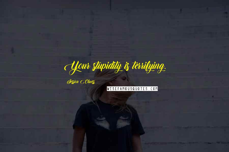 Jessica Cluess Quotes: Your stupidity is terrifying.