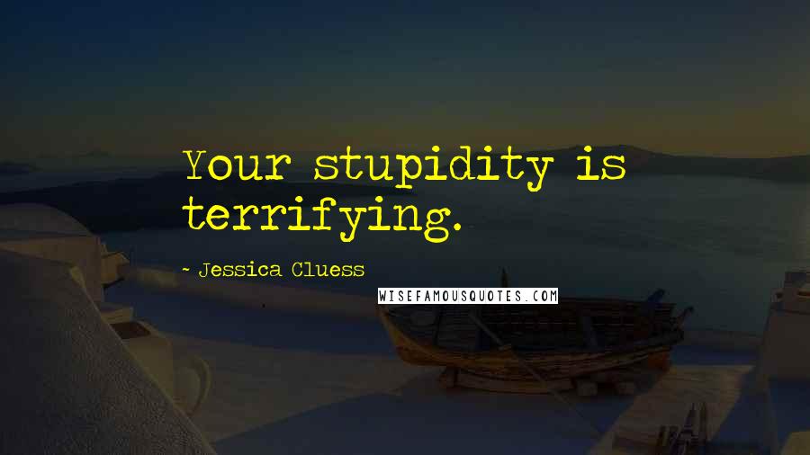 Jessica Cluess Quotes: Your stupidity is terrifying.