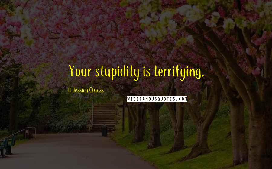 Jessica Cluess Quotes: Your stupidity is terrifying.