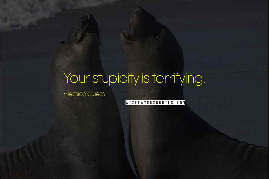 Jessica Cluess Quotes: Your stupidity is terrifying.