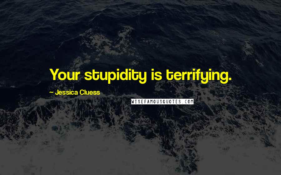 Jessica Cluess Quotes: Your stupidity is terrifying.