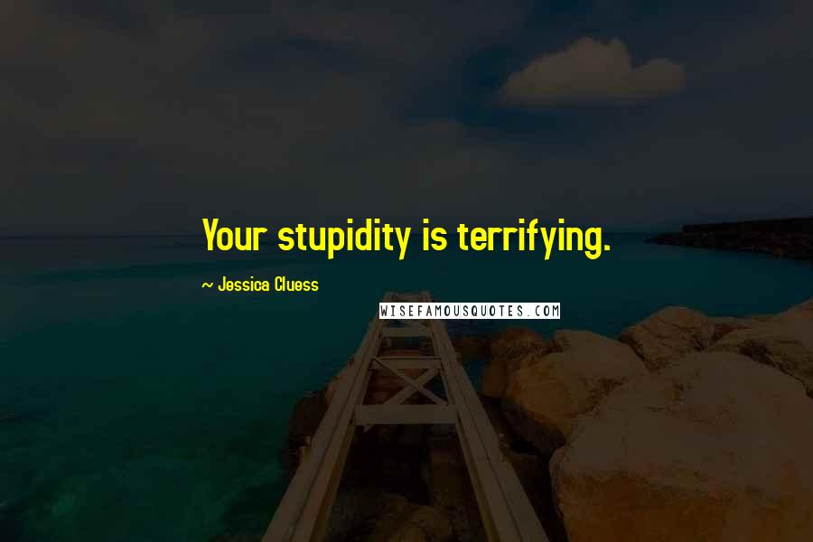 Jessica Cluess Quotes: Your stupidity is terrifying.