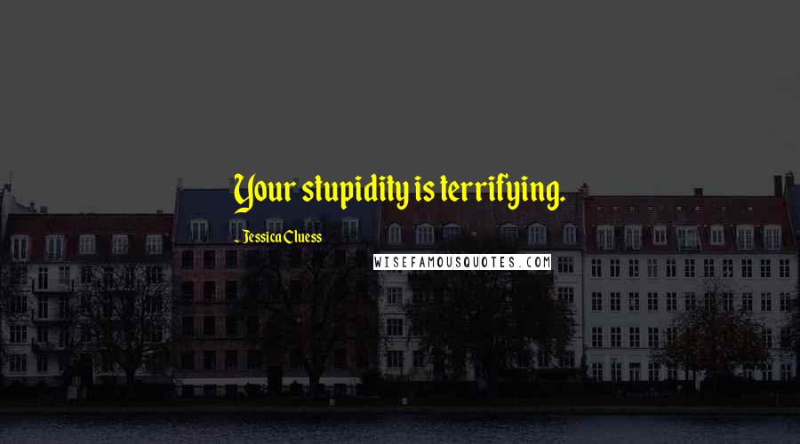 Jessica Cluess Quotes: Your stupidity is terrifying.