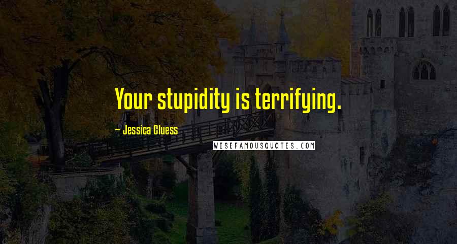 Jessica Cluess Quotes: Your stupidity is terrifying.