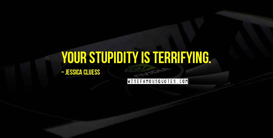 Jessica Cluess Quotes: Your stupidity is terrifying.