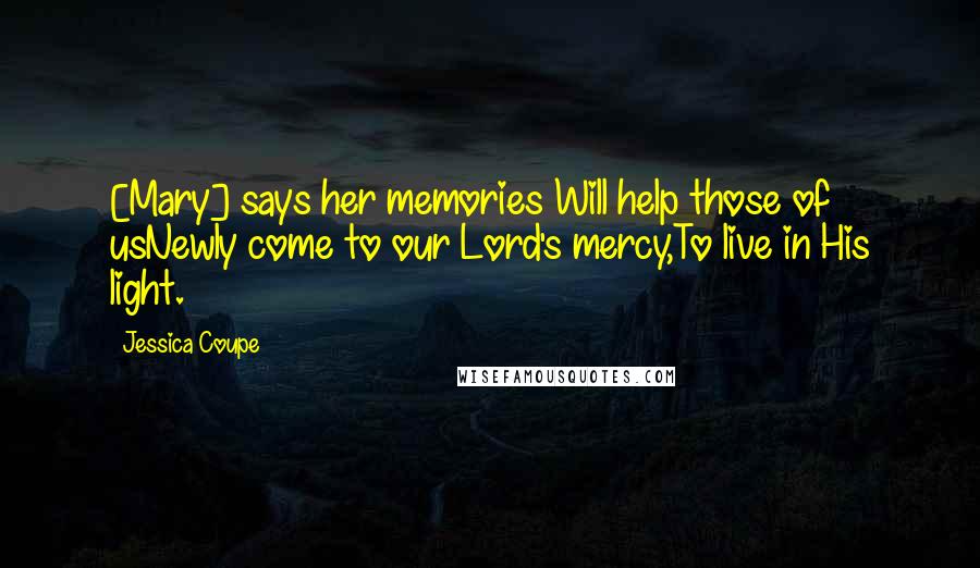 Jessica Coupe Quotes: [Mary] says her memories Will help those of usNewly come to our Lord's mercy,To live in His light.