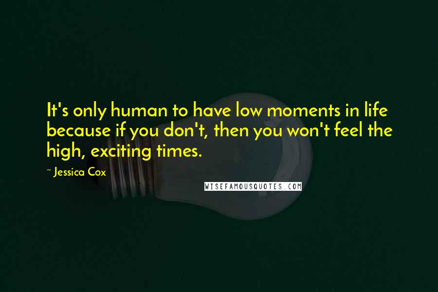 Jessica Cox Quotes: It's only human to have low moments in life because if you don't, then you won't feel the high, exciting times.