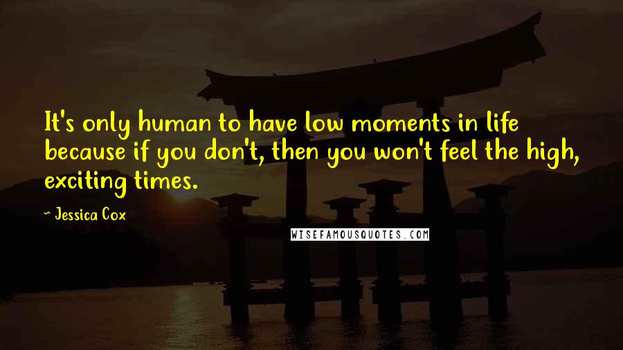 Jessica Cox Quotes: It's only human to have low moments in life because if you don't, then you won't feel the high, exciting times.