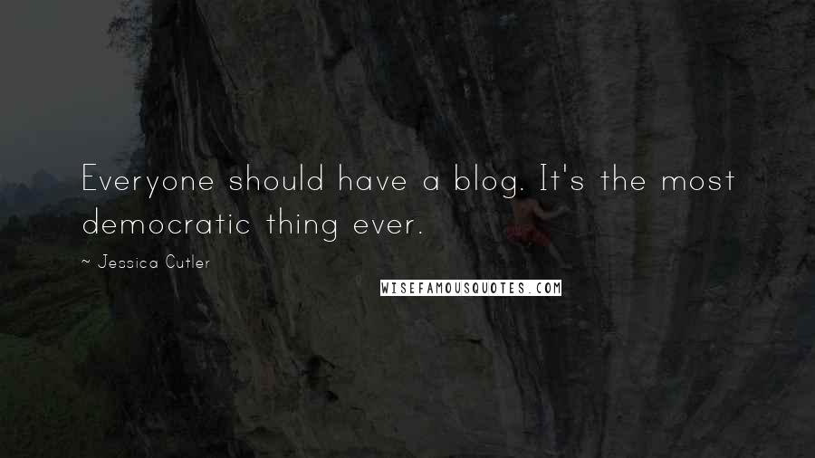 Jessica Cutler Quotes: Everyone should have a blog. It's the most democratic thing ever.