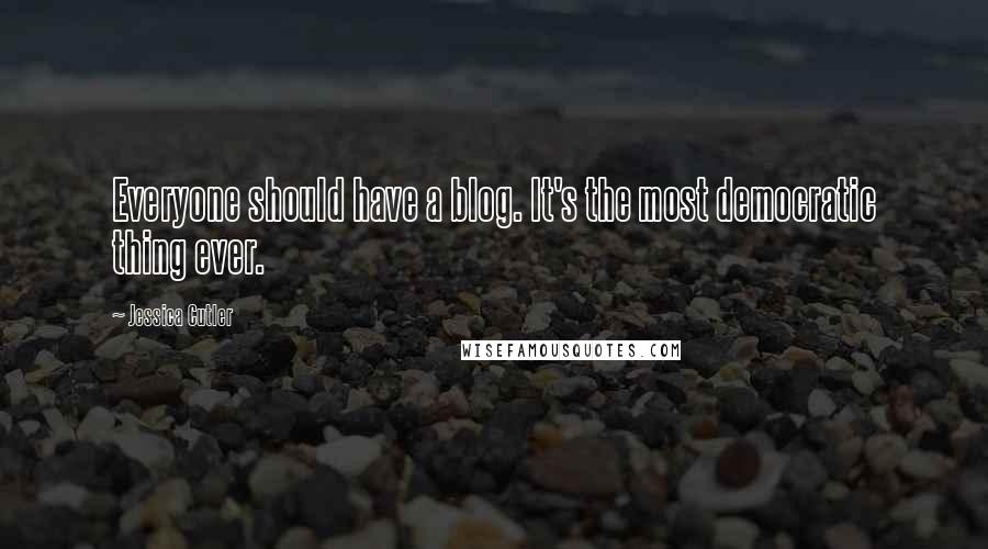 Jessica Cutler Quotes: Everyone should have a blog. It's the most democratic thing ever.