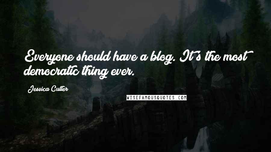 Jessica Cutler Quotes: Everyone should have a blog. It's the most democratic thing ever.