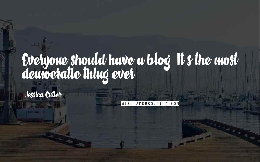 Jessica Cutler Quotes: Everyone should have a blog. It's the most democratic thing ever.