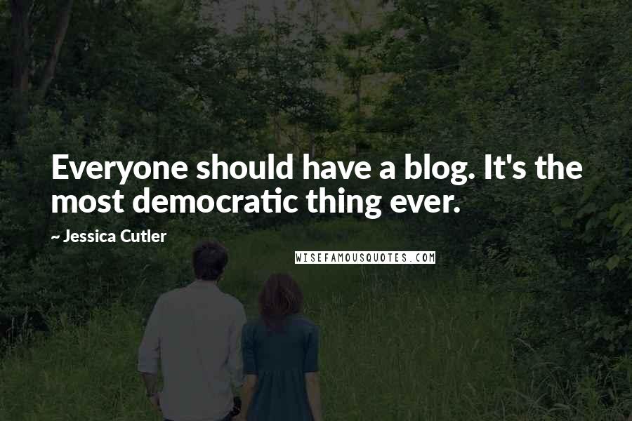 Jessica Cutler Quotes: Everyone should have a blog. It's the most democratic thing ever.