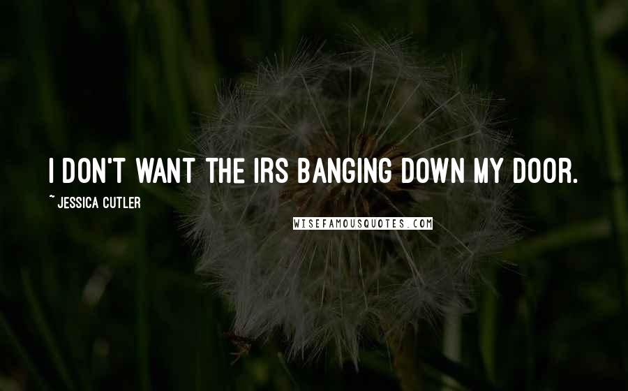 Jessica Cutler Quotes: I don't want the IRS banging down my door.