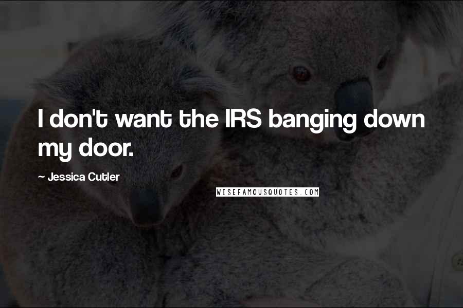 Jessica Cutler Quotes: I don't want the IRS banging down my door.