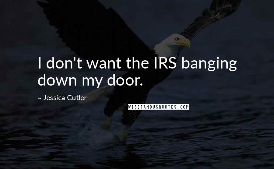 Jessica Cutler Quotes: I don't want the IRS banging down my door.