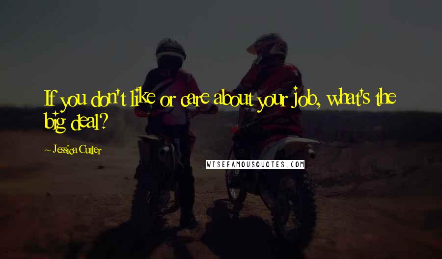 Jessica Cutler Quotes: If you don't like or care about your job, what's the big deal?