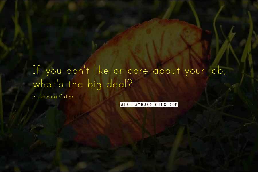 Jessica Cutler Quotes: If you don't like or care about your job, what's the big deal?