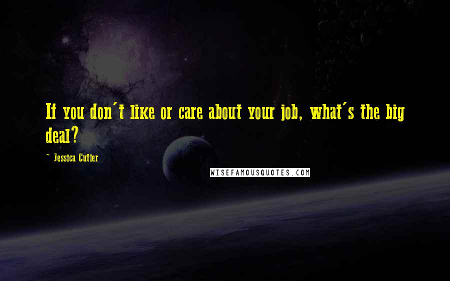 Jessica Cutler Quotes: If you don't like or care about your job, what's the big deal?