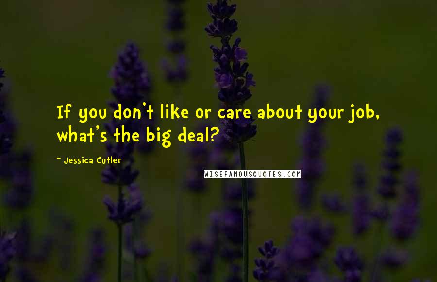 Jessica Cutler Quotes: If you don't like or care about your job, what's the big deal?