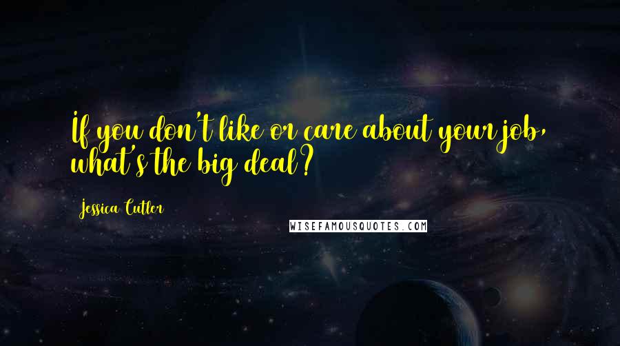 Jessica Cutler Quotes: If you don't like or care about your job, what's the big deal?