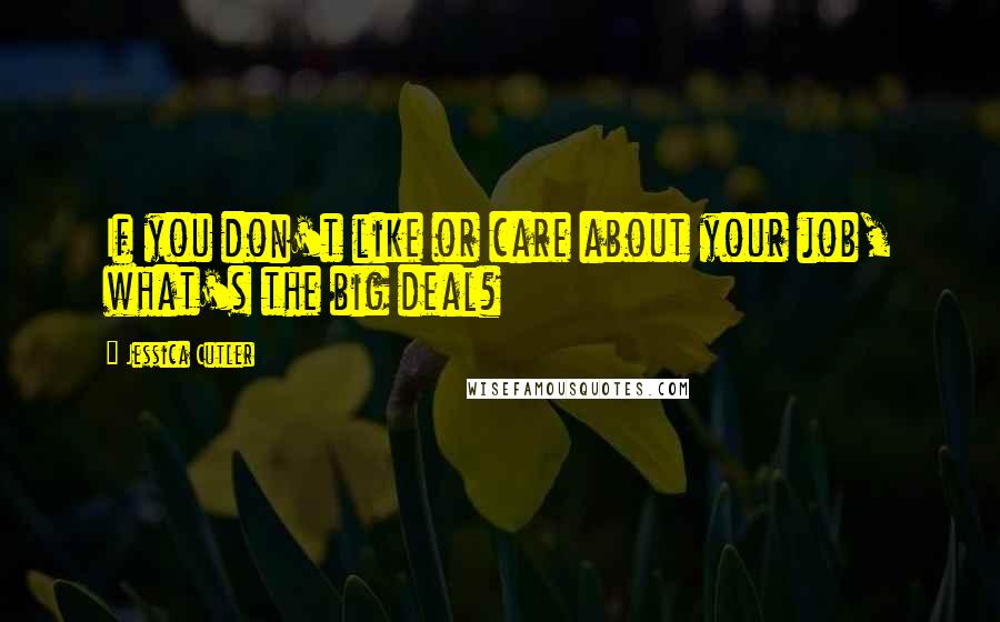 Jessica Cutler Quotes: If you don't like or care about your job, what's the big deal?