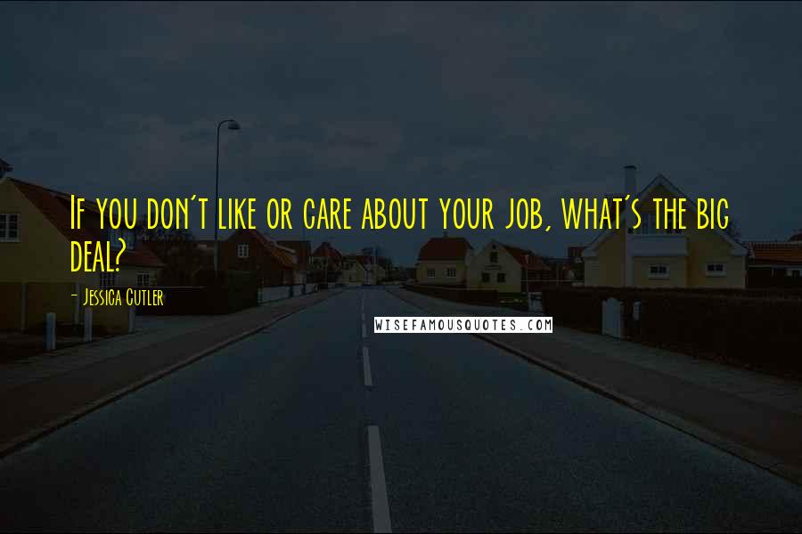 Jessica Cutler Quotes: If you don't like or care about your job, what's the big deal?