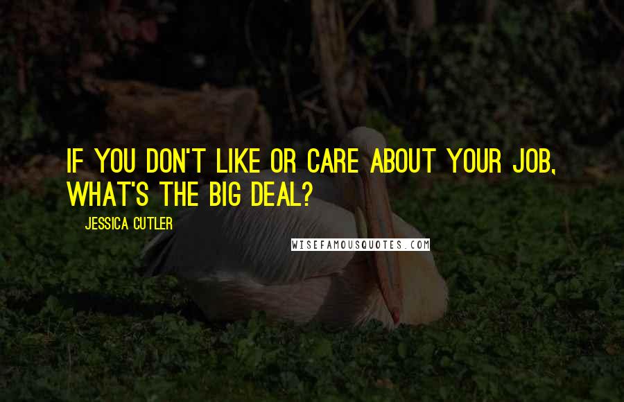 Jessica Cutler Quotes: If you don't like or care about your job, what's the big deal?