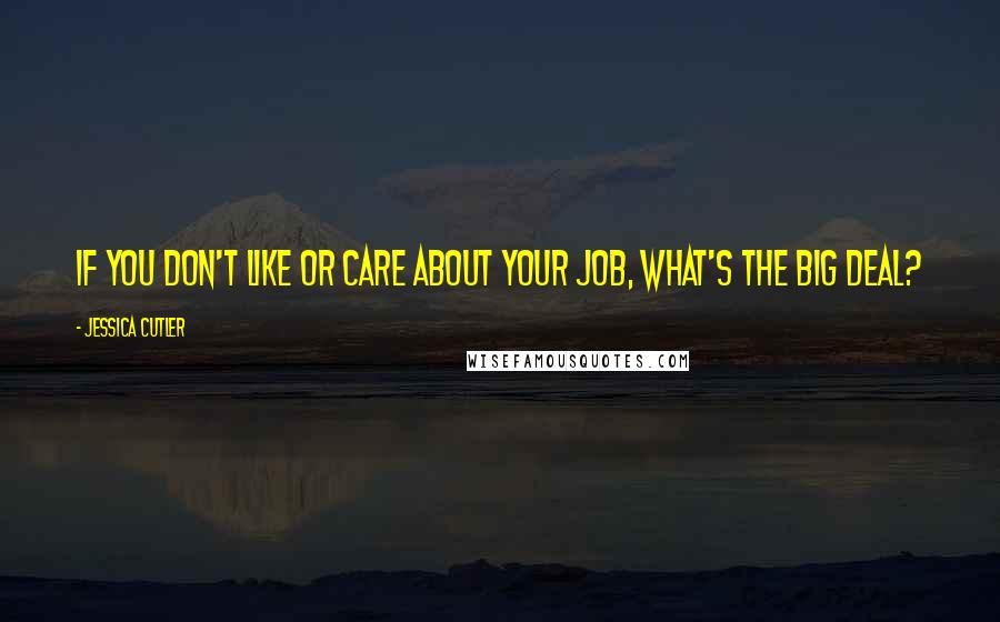 Jessica Cutler Quotes: If you don't like or care about your job, what's the big deal?