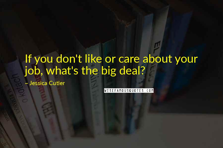 Jessica Cutler Quotes: If you don't like or care about your job, what's the big deal?