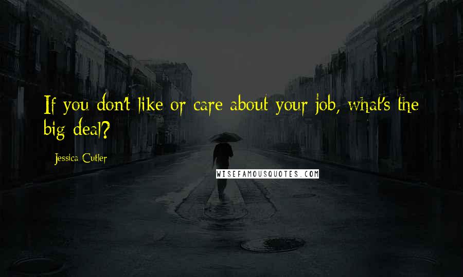 Jessica Cutler Quotes: If you don't like or care about your job, what's the big deal?