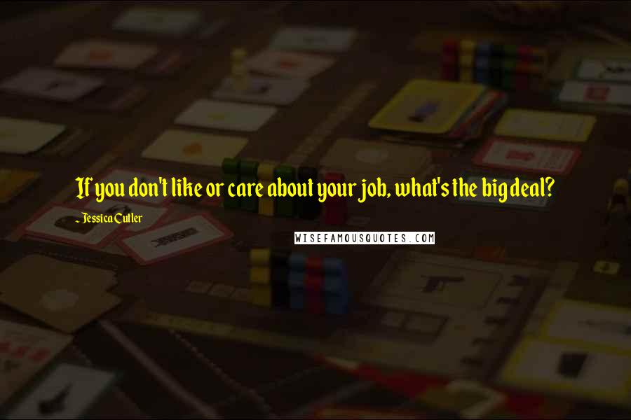 Jessica Cutler Quotes: If you don't like or care about your job, what's the big deal?