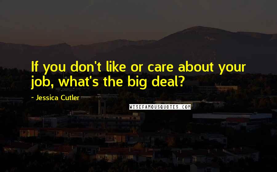 Jessica Cutler Quotes: If you don't like or care about your job, what's the big deal?